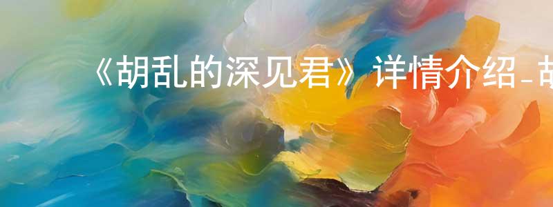 曾图南的动漫综艺大全,《胡乱的深见君》详情介绍_胡乱的深见君更新至第8集在线观看_胡乱的深见君迅雷下载_日漫